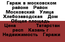 Гараж в московском районе › Район ­ Московский › Улица ­ Хлебозаводская › Дом ­ 1 › Общая площадь ­ 23 › Цена ­ 90 000 - Татарстан респ., Казань г. Недвижимость » Гаражи   
